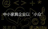 中小家具企業(yè)以“小眾”贏“大眾”