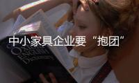 中小家具企業要“抱團”發展?
