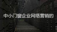 中小門窗企業(yè)網(wǎng)絡(luò)營(yíng)銷的三步方針