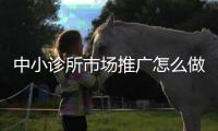 中小診所市場推廣怎么做？（七）