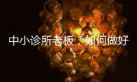 中小診所老板，如何做好市場運(yùn)營策劃？（三）