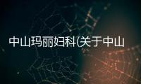 中山瑪麗婦科(關于中山瑪麗婦科簡述)