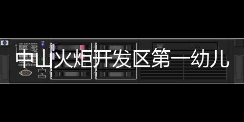 中山火炬開發(fā)區(qū)第一幼兒園(關(guān)于中山火炬開發(fā)區(qū)第一幼兒園簡述)