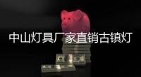中山燈具廠家直銷古鎮(zhèn)燈飾（中山燈具廠家）