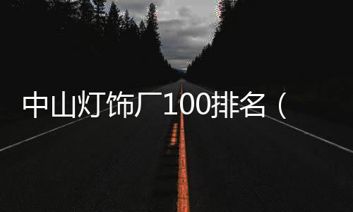 中山燈飾廠100排名（中山燈飾廠）