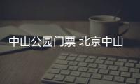 中山公園門票 北京中山公園門票價(jià)格多少