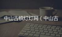 中山古鎮(zhèn)燈燈網(wǎng)（中山古鎮(zhèn)燈飾網(wǎng)）