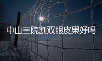 中山三院割雙眼皮果好嗎？果圖直出