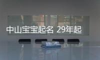 中山寶寶起名 29年起名經驗 國學起名新勢力