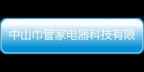 中山巾管家電器科技有限公司(關于中山巾管家電器科技有限公司簡述)