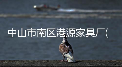 中山市南區港源家具廠(關于中山市南區港源家具廠簡述)