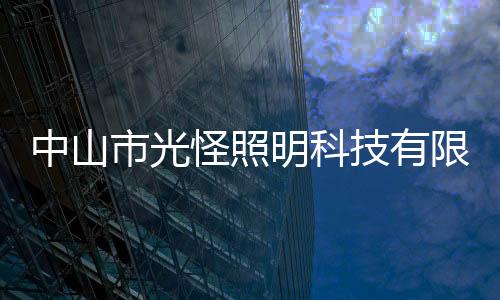 中山市光怪照明科技有限公司(關于中山市光怪照明科技有限公司簡述)