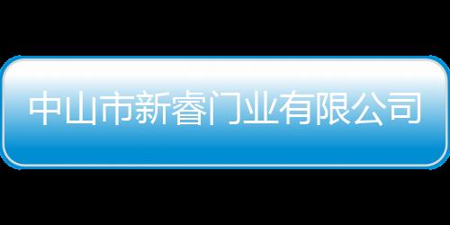 中山市新睿門業有限公司(關于中山市新睿門業有限公司簡述)