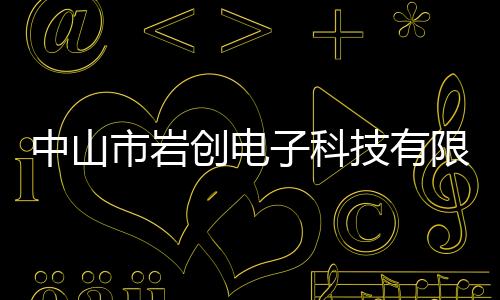 中山市巖創電子科技有限公司(關于中山市巖創電子科技有限公司簡述)
