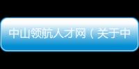 中山領航人才網（關于中山領航人才網的基本情況說明介紹）