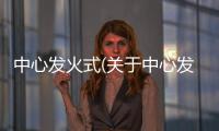 中心發(fā)火式(關(guān)于中心發(fā)火式簡述)
