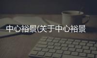 中心裕景(關于中心裕景簡述)