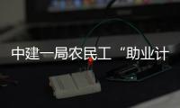 中建一局農(nóng)民工“助業(yè)計劃”開班