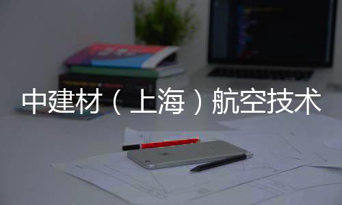 中建材（上海）航空技術有限公司激光跟蹤儀中標結果公告