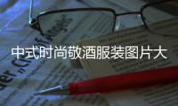 中式時尚敬酒服裝圖片大全（中式婚禮敬酒服是哪一種）
