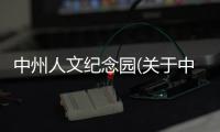 中州人文紀念園(關于中州人文紀念園簡述)