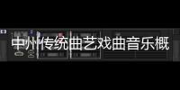 中州傳統(tǒng)曲藝戲曲音樂概論(關(guān)于中州傳統(tǒng)曲藝戲曲音樂概論簡述)
