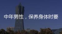 中年男性，保養身體時要注意這6點，有助于增強體質，不妨試試