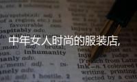 中年女人時(shí)尚的服裝店,中年女人服裝店名字大全