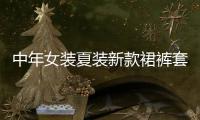 中年女裝夏裝新款裙褲套裝（中年女裝夏裝新款裙褲套裝搭配）