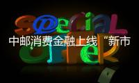 中郵消費金融上線“新市民貸”