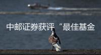 中郵證券獲評(píng)“最佳基金管理人”