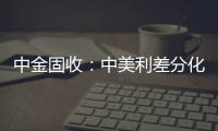 中金固收：中美利差分化延續，中國債市“補降牛”未盡