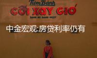 中金宏觀:房貸利率仍有下降空間