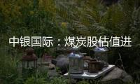 中銀國際：煤炭股估值進入較合理區間