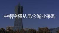 中鋁物資從昆侖堿業(yè)采購(gòu)20萬(wàn)噸純堿,企業(yè)新聞