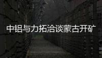 中鋁與力拓洽談蒙古開礦 預計投入13.5億美元