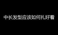 中長發(fā)型應該如何扎好看