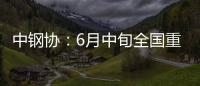 中鋼協：6月中旬全國重點統計鋼鐵企業粗鋼日產218.51萬噸