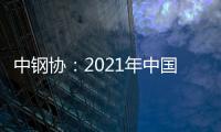 中鋼協：2021年中國鋼鐵產量預計將達10.3億噸 供需基本平衡