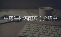 中藥生化湯配方（介紹中藥生化湯的配方和功效）