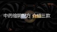 中藥縮陰配方 介紹三款藥方給廣大女性