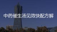 中藥催生湯見效快配方解析，怪不得當(dāng)歸川芎吃多久都不生效