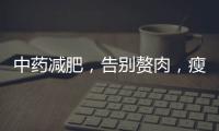 中藥減肥，告別贅肉，瘦身新秘籍！