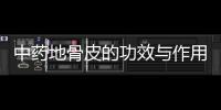 中藥地骨皮的功效與作用 食用地骨皮的方法