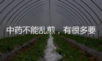 中藥不能亂煎，有很多要注意的地方，正確煎藥有利健康