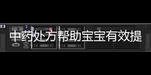 中藥處方幫助寶寶有效提高免疫力
