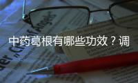 中藥葛根有哪些功效？調(diào)節(jié)體溫，控制血糖，它能幫忙