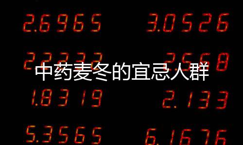 中藥麥冬的宜忌人群