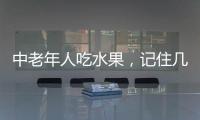 中老年人吃水果，記住幾個(gè)要點(diǎn)