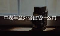 中老年意外險(xiǎn)包括什么內(nèi)容呢